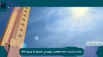 «إنذار شديد» حالة الطقس اليوم في العراق 12 يونيو 2025